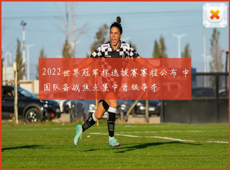 2022世界冠军杯选拔赛赛程公布 中国队备战焦点集中晋级争夺