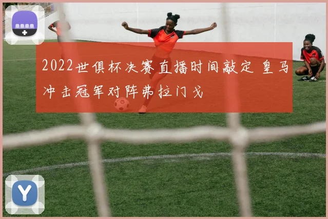 2022世俱杯决赛直播时间敲定 皇马冲击冠军对阵弗拉门戈